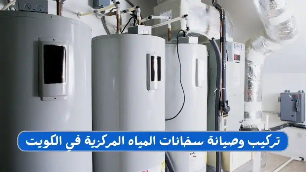 تركيب و صيانة سخانات المياه المركزية في الكويت